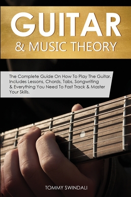 Guitar & Music Theory: The Complete Guide On How To Play The Guitar. Includes Lessons, Chords, Tabs, Songwriting & Everything You Need To Fas Cover Image