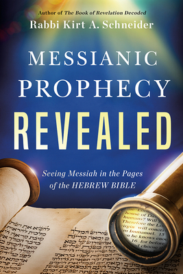 Messianic Prophecy Revealed: Seeing Messiah in the Pages of the Hebrew Bible By Rabbi Kirt a. Schneider Cover Image