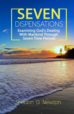 Seven Dispensations: Examining God's Dealings With Mankind Through Seven Time Periods By Sheldon D. Newton Cover Image