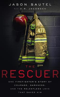 The Rescuer: One Firefighter's Story of Courage, Darkness, and the Relentless Love That Saved Him By Jason Sautel, Mark Smeby (Read by), D. R. Jacobsen (With) Cover Image