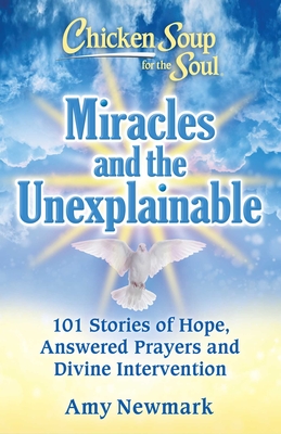 Chicken Soup for the Soul: Miracles and the Unexplainable: 101 Stories of Hope, Answered Prayers, and Divine Intervention By Amy Newmark Cover Image