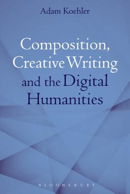 Composition, Creative Writing Studies, and the Digital Humanities Cover Image