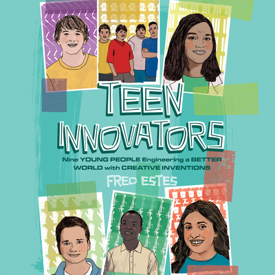 Teen Innovators: Nine Young People Engineering a Better World with Creative Inventions Cover Image