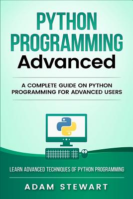 Python Programming Advanced: A Complete Guide on Python Programming for Advanced Users By Adam Stewart Cover Image
