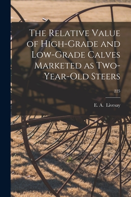 The Relative Value of High-grade and Low-grade Calves Marketed as Two-year-old Steers; 225 By E. a. Livesay (Created by) Cover Image