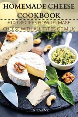 Homemade Cheese Cookbook: +100 Recipes How to Make Cheese with All Types of Milk Cover Image
