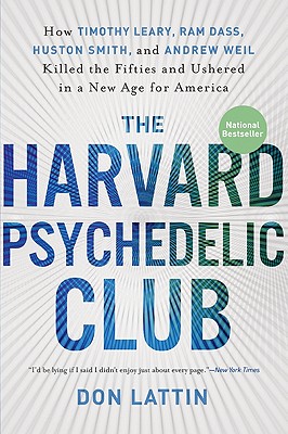 The Harvard Psychedelic Club: How Timothy Leary, Ram Dass, Huston Smith, and Andrew Weil Killed the Fifties and Ushered in a New Age for America By Don Lattin Cover Image