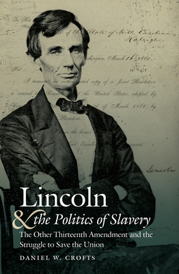 Lincoln and the Politics of Slavery: The Other Thirteenth Amendment and the Struggle to Save the Union (Civil War America)