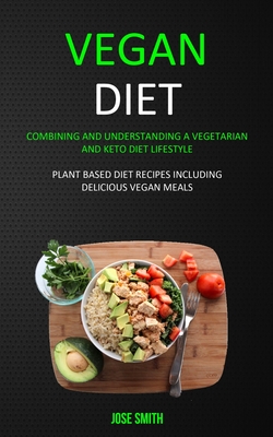 Vegan Diet: Combining and Understanding a Vegetarian and Keto Diet  Lifestyle (Plant Based Diet Recipes Including Delicious Vegan Meals)  (Paperback) | Avid Bookshop