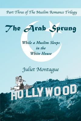 The Arab Sprung: While a Muslim Sleeps in the White House By Juliet Montague Cover Image
