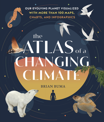The Atlas of a Changing Climate: Our Evolving Planet Visualized with More Than 100 Maps, Charts, and Infographics By Brian Buma Cover Image