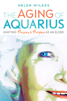 The Aging of Aquarius: Igniting Passion and Purpose as an Elder By Helen Wilkes Cover Image