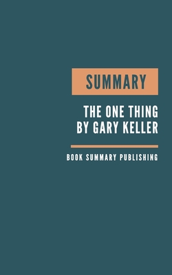 Summary: The One Thing Book Summary - Keller's Book - The Surprisingly Simple Truth Behind Extraordinary.