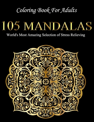 Coloring Book For Adults: 105 Mandalas: World's Most Amazing Selection of Stress Relieving Cover Image