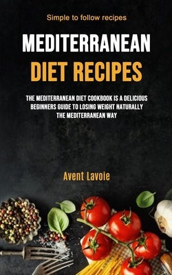 Mediterranean Diet Recipes: The Mediterranean Diet Cookbook Is A Delicious Beginners Guide To Losing Weight Naturally The Mediterranean Way (Simpl Cover Image