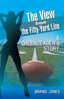 The View from the Fifty-Yard Line: A Cheerleader's Story By Brandi Jones Cover Image