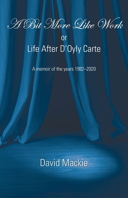 A Bit More Like Work, or Life After D'Oyly Carte By David MacKie Cover Image