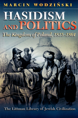 Hasidism and Politics: The Kingdom of Poland, 1815-1864 (Littman Library of Jewish Civilization)