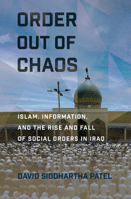 Order Out of Chaos: Islam, Information, and the Rise and Fall of Social Orders in Iraq By David Siddhartha Patel Cover Image