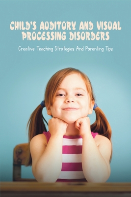 Child's Auditory & Visual Processing Disorders: Creative Teaching Strategies & Parenting Tips: Treatment For Visual Processing Disorders