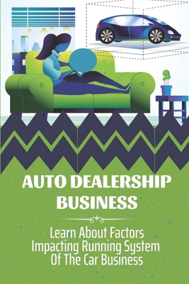 Auto Dealership Business: Learn About Factors Impacting Running System Of The Car Business: Developing Auto Dealership By Shannon Fagnoni Cover Image