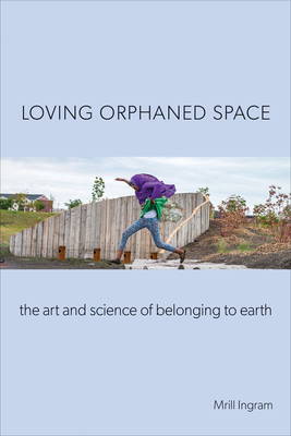 Loving Orphaned Space: The Art and Science of Belonging to Earth Cover Image