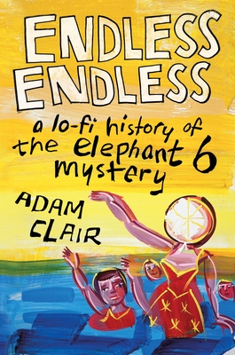 Endless Endless: A Lo-Fi History of the Elephant 6 Mystery By Adam Clair Cover Image