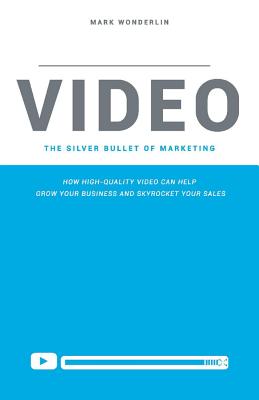 Video: The Silver Bullet of Marketing: How High-Quality Video Can Help  Grow Your Business and Skyrocket Your Sale By Mark Wonderlin Cover Image