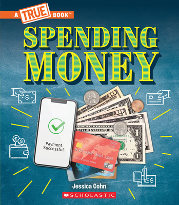 Spending Money: Budgets, Credit Cards, Scams... And Much More! (A True Book: Money) (A True Book (Relaunch)) By Jessica Cohn Cover Image