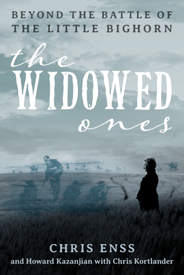 The Widowed Ones: Beyond the Battle of the Little Bighorn By Chris Enss, Howard Kazanjian, Chris Kortlander (With) Cover Image