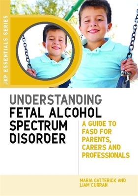Understanding Fetal Alcohol Spectrum Disorder: A Guide to FASD for Parents, Carers and Professionals (Jkp Essentials)