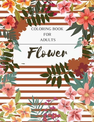 Flower Coloring Book For Adults: An Adult Coloring Book with Flower Collection. Featuring Flowers, Bytterfly, Birds and and Much More. Cover Image