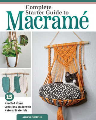 Complete Starter Guide to Macrame: 15 Knotted Home Creations Made with Natural Materials By Angela Barretta Cover Image