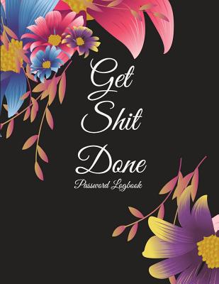 Get Shit Done: Password Logbook: Flowers, The Personal Internet Address & Password Log Book with Tabs Alphabetized, Large Print Passw Cover Image