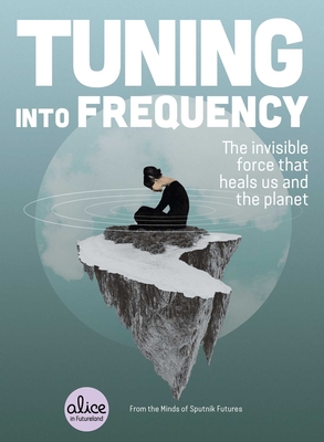 Tuning into Frequency: The Invisible Force That Heals Us and the Planet (Alice in Futureland) Cover Image
