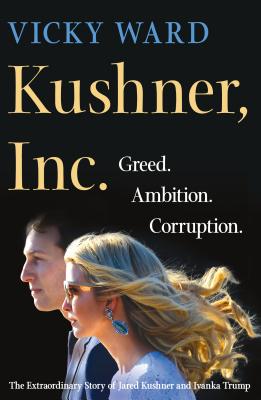 Kushner, Inc.: Greed. Ambition. Corruption. The Extraordinary Story of Jared Kushner and Ivanka Trump Cover Image