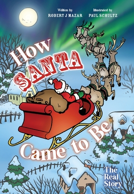 How Santa Came to Be: The Real Story By Robert J. Mazar, Paul Schultz (Illustrator) Cover Image