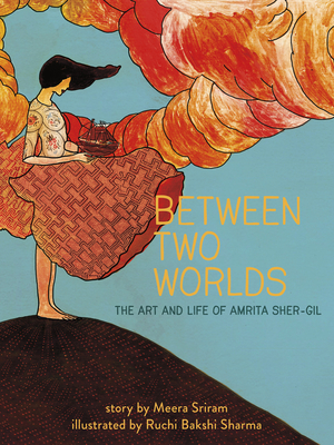 Between Two Worlds: The Art & Life of Amrita Sher-Gil (Amazing Women #3) By Meera Sriram, Ruchi Bakshi Sharma (Illustrator) Cover Image