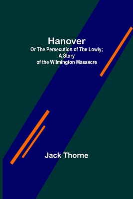 Hanover; Or The Persecution of the Lowly; A Story of the Wilmington Massacre. By Jack Thorne Cover Image