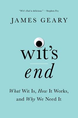Wit's End: What Wit Is, How It Works, and Why We Need It By James Geary Cover Image