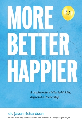 More Better Happier: A psychologist's letter to his kids, disguised as leadership Cover Image