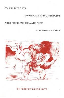 Four Puppet Plays, Divan Poems and Other Poems, Prose Poems and Dramatic Pieces, a Play Without a Title By Federico Garc Lorca, Edwin Honig (Translator) Cover Image