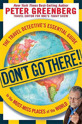 Don't Go There!: The Travel Detective's Essential Guide to the Must-Miss Places of the World