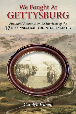 We Fought at Gettysburg: Firsthand Accounts by the Survivors of the 17th Connecticut Volunteer Infantry Cover Image