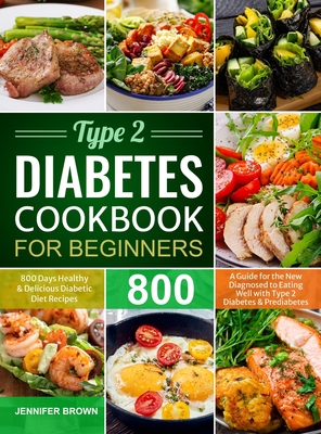 Type 2 Diabetes Cookbook for Beginners: 800 Days Healthy and Delicious Diabetic Diet Recipes A Guide for the New Diagnosed to Eating Well with Type 2 Cover Image