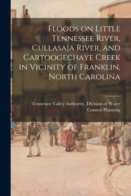 Floods on Little Tennessee River, Cullasaja River, and Cartoogechaye Creek in Vicinity of Franklin, North Carolina By Tennessee Valley Authority Division of (Created by) Cover Image