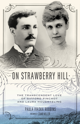 On Strawberry Hill: The Transcendent Love of Gifford Pinchot and Laura Houghteling By Paula Ivaska Robbins, Dr. Char Miller, Ph.D. (Foreword by) Cover Image