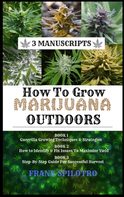 How to Grow Marijuana Outdoors: Guerrilla Growing Techniques & Strategies, How to Identify & Fix Issues To Maximise Yield, Step-By-Step Guide for Succ Cover Image