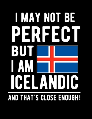 I May Not Be Perfect But I Am Icelandic And That's Close Enough!: Funny Notebook 100 Pages 8.5x11 Notebook Icelandic Family Heritage Iceland Gifts Cover Image
