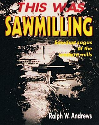 This Was Sawmilling By Ralph W. Andrews Cover Image